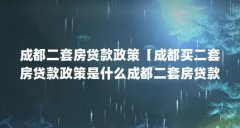 成都二套房贷款政策【成都买二套房贷款政策是什么成都二套房贷款政策解答】