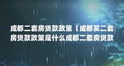 成都二套房贷款政策【成都买二套房贷款政策是什么成都二套房贷款政策解答】