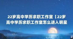 22岁高中学历求职工作室【22岁高中学历求职工作室怎么进入明星工作室工作室