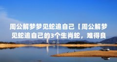 周公解梦梦见蛇追自己【周公解梦见蛇追自己的3个生肖蛇，难得良缘难得良缘