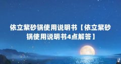 依立紫砂锅使用说明书【依立紫砂锅使用说明书4点解答】