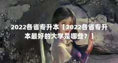 2022各省专升本【2022各省专升本最好的大学是哪些？】