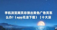 手机浏览网页总弹出黄色广告页怎么