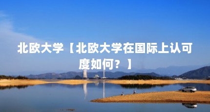 北欧大学【北欧大学在国际上认可度如何？】