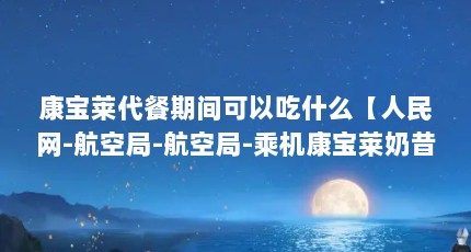 康宝莱代餐期间可以吃什么【人民网-航空局-航空局-乘机康宝莱奶昔可以吃什么】