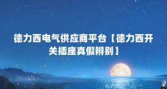 德力西电气供应商平台【德力西开关插座真假辨别】