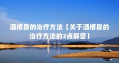 酒槽鼻的治疗方法【关于酒槽鼻的治疗方法的2点解答】