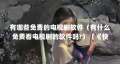 有哪些免费的电视剧软件(有什么免费看电视剧的软件吗?)【《快看影视大全