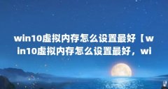 win10虚拟内存怎么设置最好【win10虚拟内存怎么设置最好,win10虚拟内存设置最好
