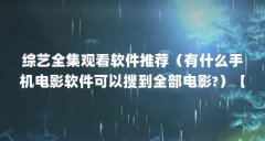 综艺全集观看软件推荐(有什么手机电影软件可以搜到全部电影?)【感兴趣的