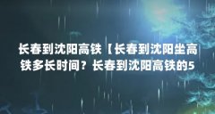 长春到沈阳高铁【长春到沈阳坐高铁多长时间?长春到沈阳高铁的5个解答】