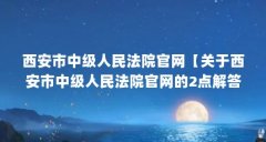 西安市中级人民法院官网【关于西安市中级人民法院官网的2点解答对大家有用
