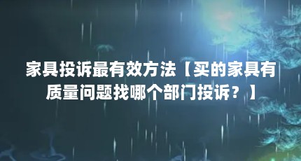家具投诉最有效方法【买的家具有质量问题找哪个部门投诉？】