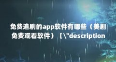 免费追剧的app软件有哪些(美剧免费观看软件)【\"description\"description\真不