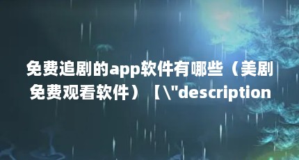 免费追剧的app软件有哪些（美剧免费观看软件）【\