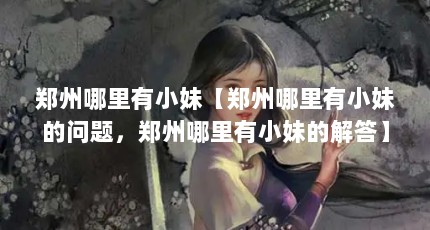 郑州哪里有小妹【郑州哪里有小妹的问题，郑州哪里有小妹的解答】
