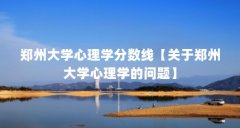 郑州大学心理学分数线【关于郑州大学心理学的问题】
