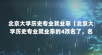 北京大学历史专业就业率【北京大学历史专业就业率的4改名了，名牌大学就业前景一般】