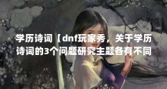 学历诗词【dnf玩家秀,关于学历诗词的3个问题研究主题各有不同】