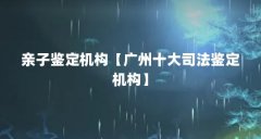 亲子鉴定机构【广州十大司法鉴定机构】