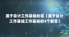 属于会计工作基础的是【属于会计工作基础工作基础的4个解答】