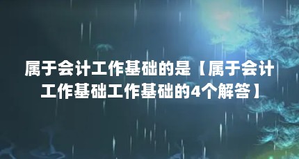 属于会计工作基础的是【属于会计工作基础工作基础的4个解答】