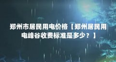 郑州市居民用电价格【郑州居民用电峰谷收费标准是多少?】