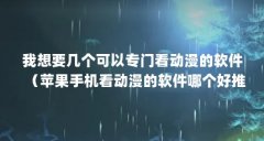 我想要几个可以专门看动漫的软件(苹果手机看动漫的软件哪个好推荐一个苹果