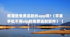 有哪些免费追剧的app呢?(苹果手机不用vip的免费追剧软件)【番茄影视大全: