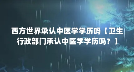 西方世界承认中医学学历吗【卫生行政部门承认中医学学历吗？】