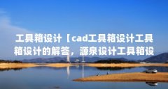工具箱设计【cad工具箱设计工具箱设计的解答，源泉设计工具箱设计】