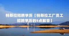 特斯拉招聘学历【特斯拉工厂员工招聘学历的5点解答】