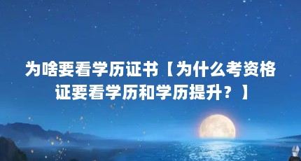 为啥要看学历证书【为什么考资格证要看学历和学历提升？】