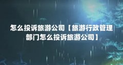 怎么投诉旅游公司【旅游行政管理部门怎么投诉旅游公司】