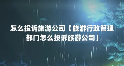 怎么投诉旅游公司【旅游行政管理部门怎么投诉旅游公司】