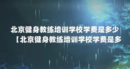 北京健身教练培训学校学费是多少【北京健身教练培训学校学费是多少4点解答对大家有用】