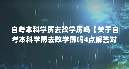 自考本科学历去改学历吗【关于自考本科学历去改学历吗4点解答对大家有用】