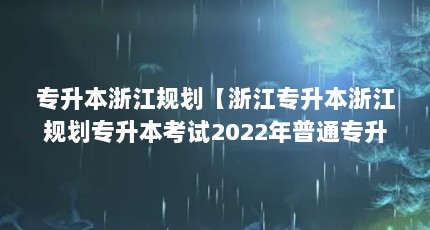 专升本浙江规划【浙江专升本浙江规划专升本考试2022年普通专升本考试】
