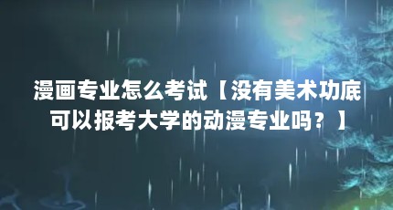 漫画专业怎么考试【没有美术功底可以报考大学的动漫专业吗？】