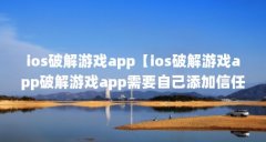 ios破解游戏app【ios破解游戏app破解游戏app需要自己添加信任】