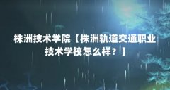 株洲技术学院【株洲轨道交通职业技术学校怎么样？】