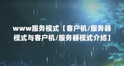 www服务模式【客户机/服务器模式与客户机/服务器模式介绍】