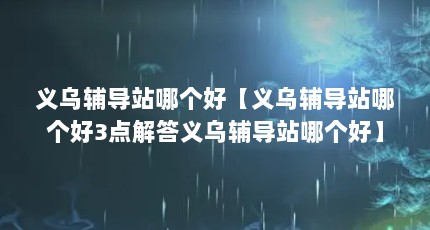 义乌辅导站哪个好【义乌辅导站哪个好3点解答义乌辅导站哪个好】