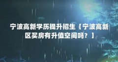 宁波高新学历提升招生【宁波高新区买房有升值空间吗？】