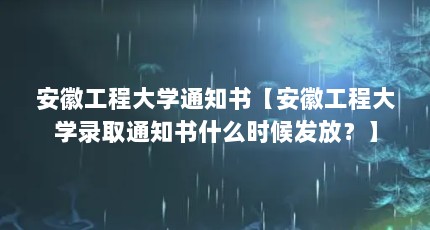 安徽工程大学通知书【安徽工程大学录取通知书什么时候发放？】