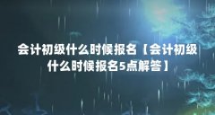 会计初级什么时候报名【会计初级什么时候报名5点解答】