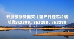 开源微服务框架【国产开源芯片瑞芯微rk3399、rk3288、rk3288有什么区别】