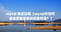 mysql 系统日期【mysql中如何查看数据库表的创建时间？】