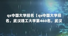 qs中国大学排名【qs中国大学排名，武汉理工大学第460名，武汉理工大学排名第