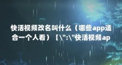 快活视频改名叫什么（哪些app适合一个人看）【\＂:\＂快活视频app安卓版\＂的